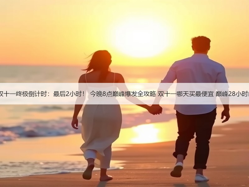 2025京东淘宝双十一终极倒计时：最后2小时！ 今晚8点巅峰爆发全攻略 双十一哪天买最便宜 巅峰28小时内买便宜划算！