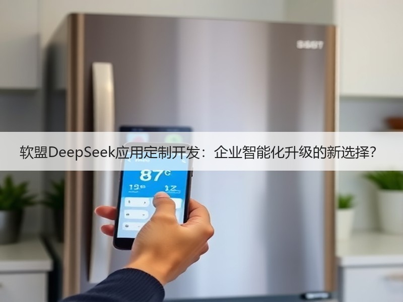 软盟DeepSeek应用定制开发：企业智能化升级的新选择？