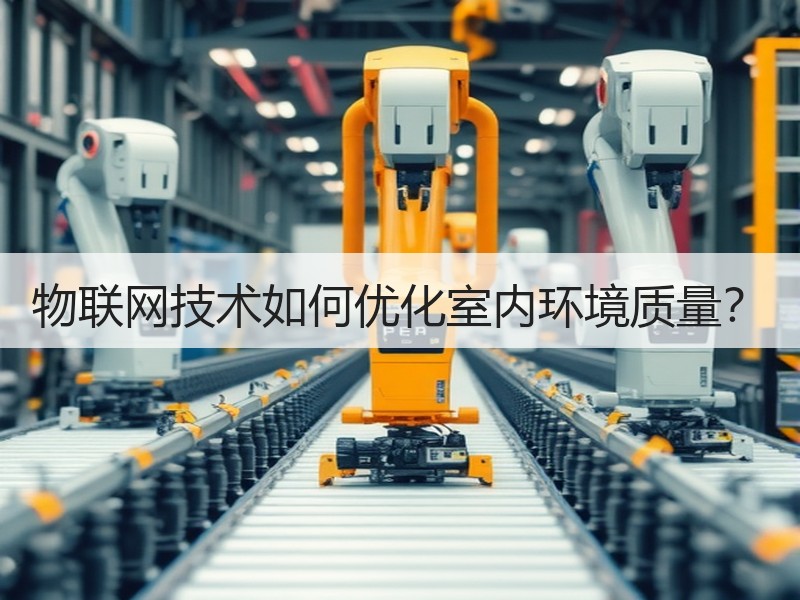 物联网技术如何优化室内环境质量？