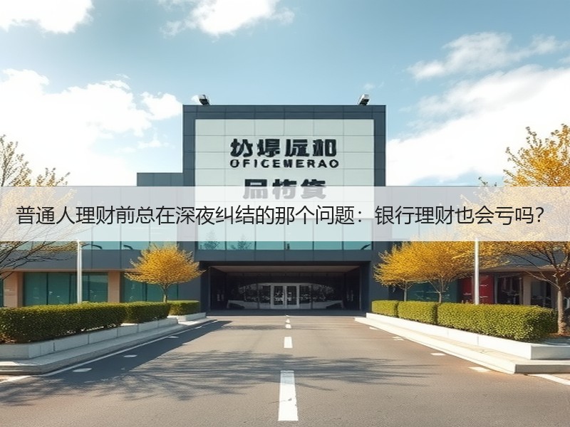 普通人理财前总在深夜纠结的那个问题：银行理财也会亏吗？