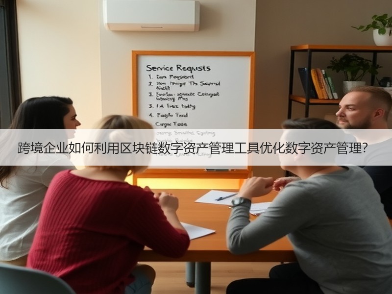 跨境企业如何利用区块链数字资产管理工具优化数字资产管理？