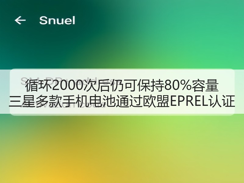 循环2000次后仍可保持80%容量 三星多款手机电池通过欧盟EPREL认证