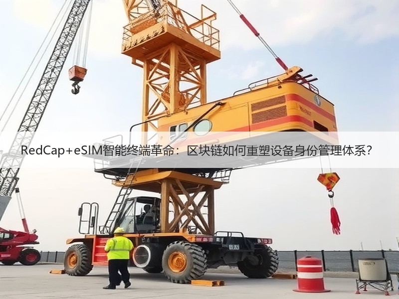 RedCap+eSIM智能终端革命：区块链如何重塑设备身份管理体系？
