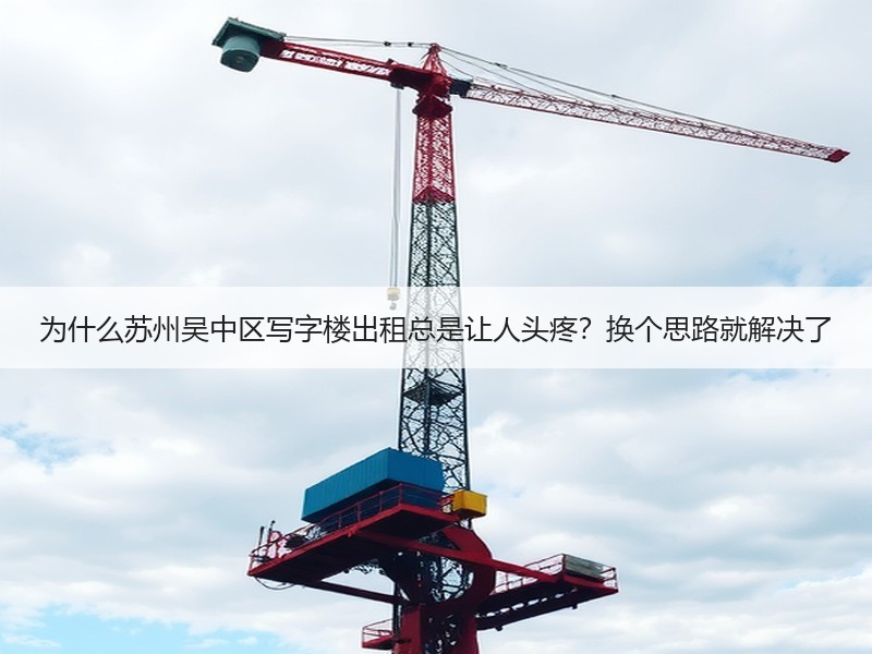 为什么苏州吴中区写字楼出租总是让人头疼？换个思路就解决了