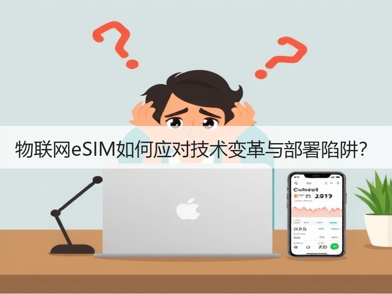物联网eSIM如何应对技术变革与部署陷阱？