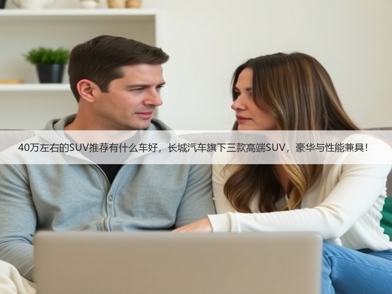 40万左右的SUV推荐有什么车好，长城汽车旗下三款高端SUV，豪华与性能兼具！