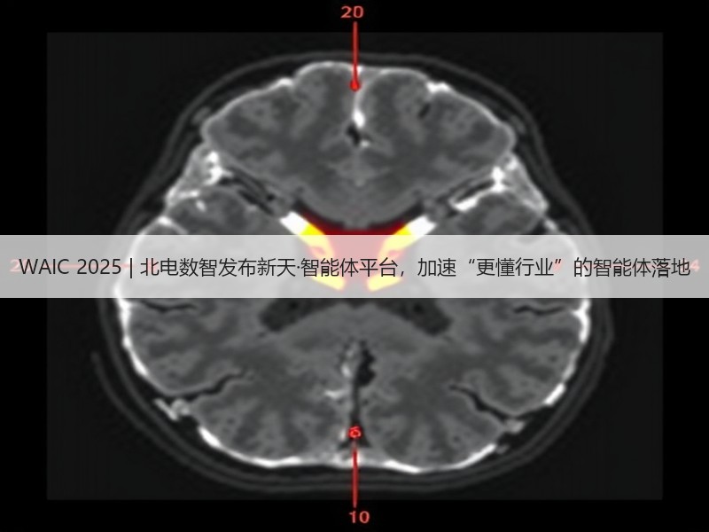WAIC 2025 | 北电数智发布新天·智能体平台，加速“更懂行业”的智能体落地