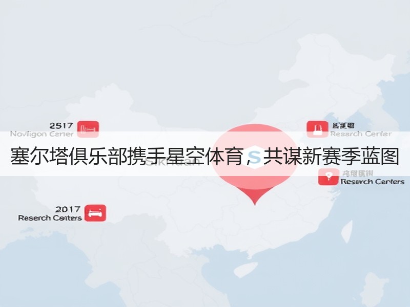 塞尔塔俱乐部携手星空体育，共谋新赛季蓝图