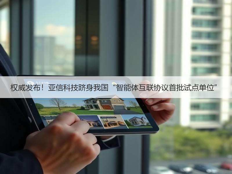 权威发布！亚信科技跻身我国“智能体互联协议首批试点单位”