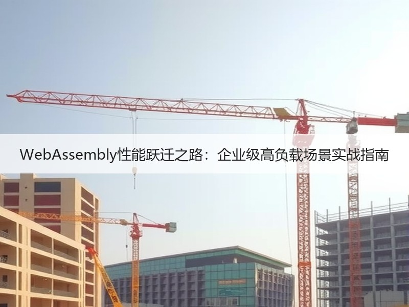 WebAssembly性能跃迁之路：企业级高负载场景实战指南