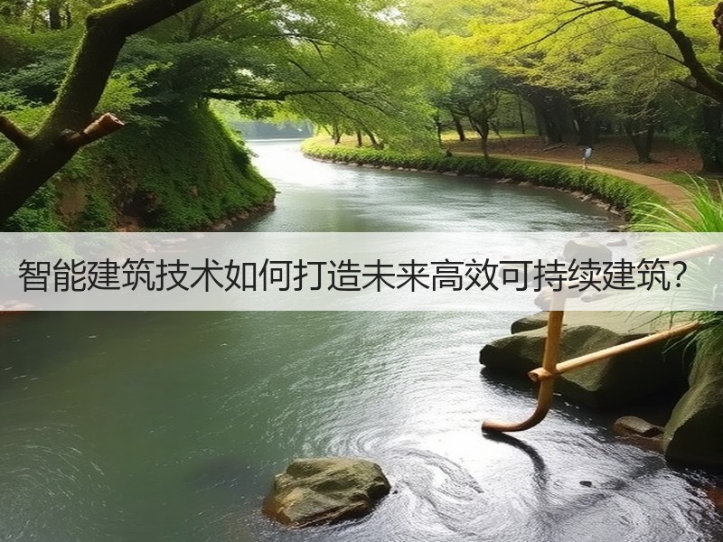 智能建筑技术如何打造未来高效可持续建筑？