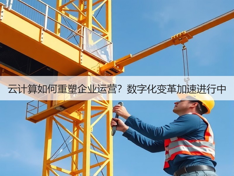 云计算如何重塑企业运营？数字化变革加速进行中