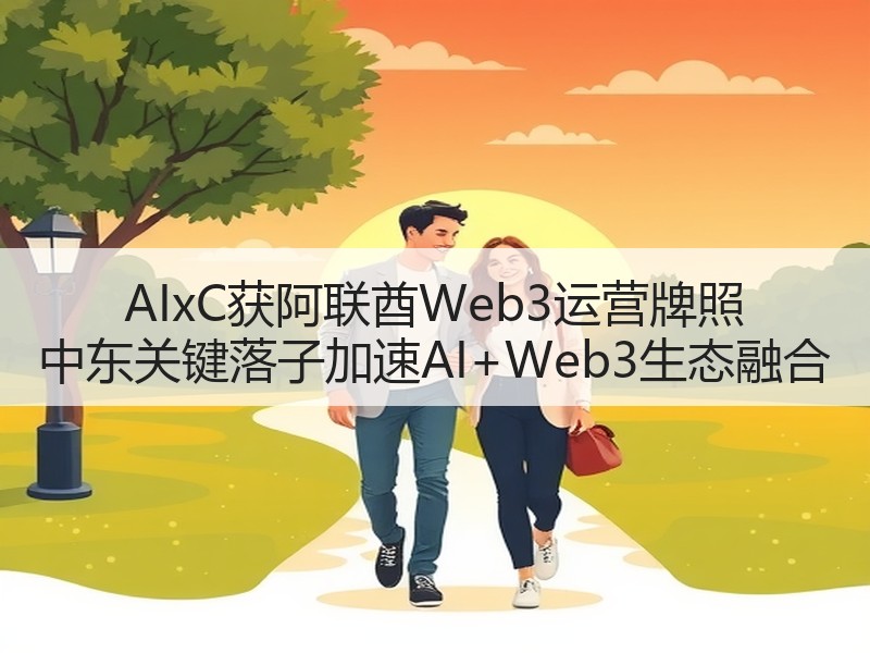 AIxC获阿联酋Web3运营牌照 中东关键落子加速AI+Web3生态融合
