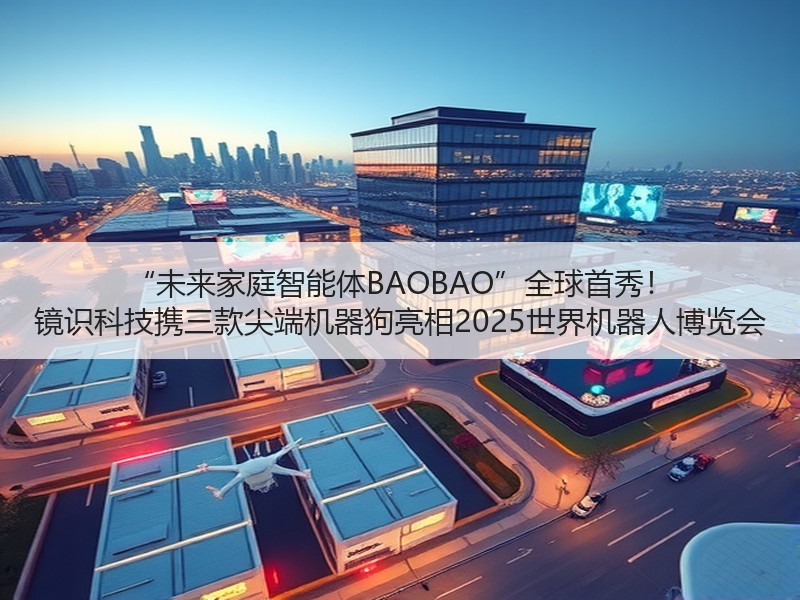 “未来家庭智能体BAOBAO”全球首秀！ 镜识科技携三款尖端机器狗亮相2025世界机器人博览会