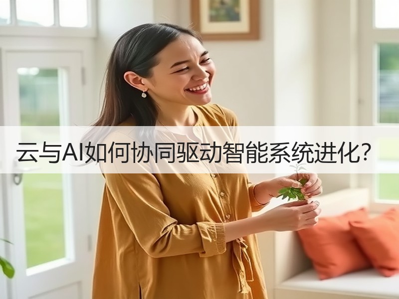 云与AI如何协同驱动智能系统进化？