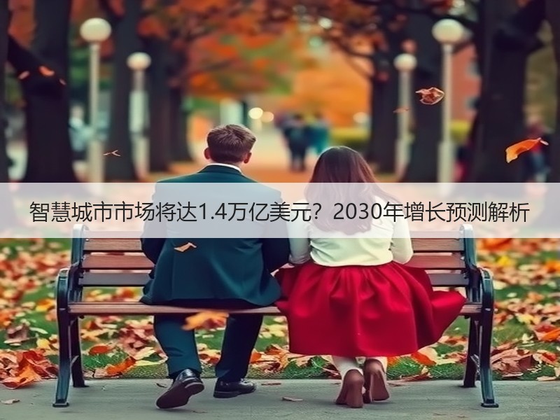 智慧城市市场将达1.4万亿美元？2030年增长预测解析
