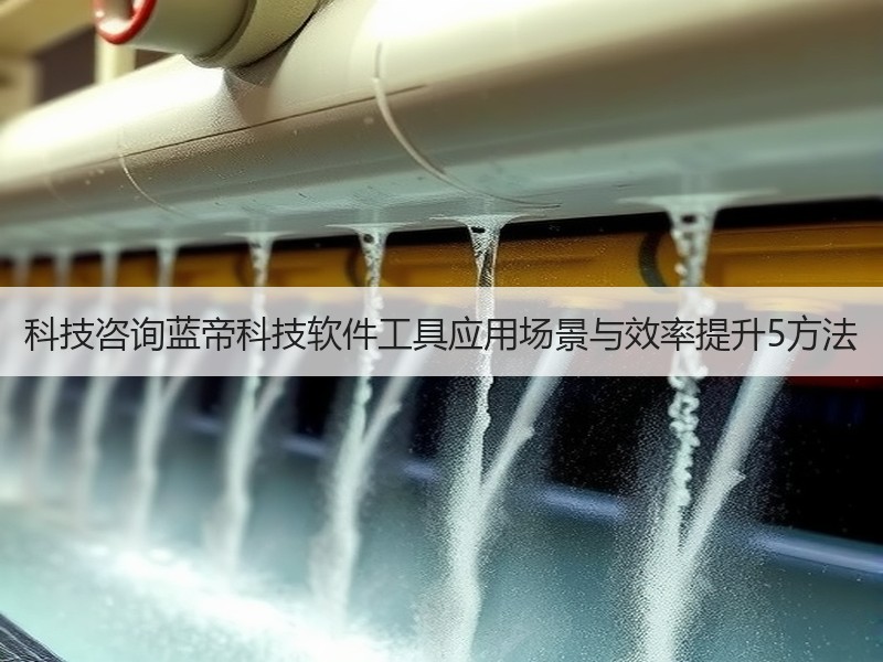 科技咨询蓝帝科技软件工具应用场景与效率提升5方法