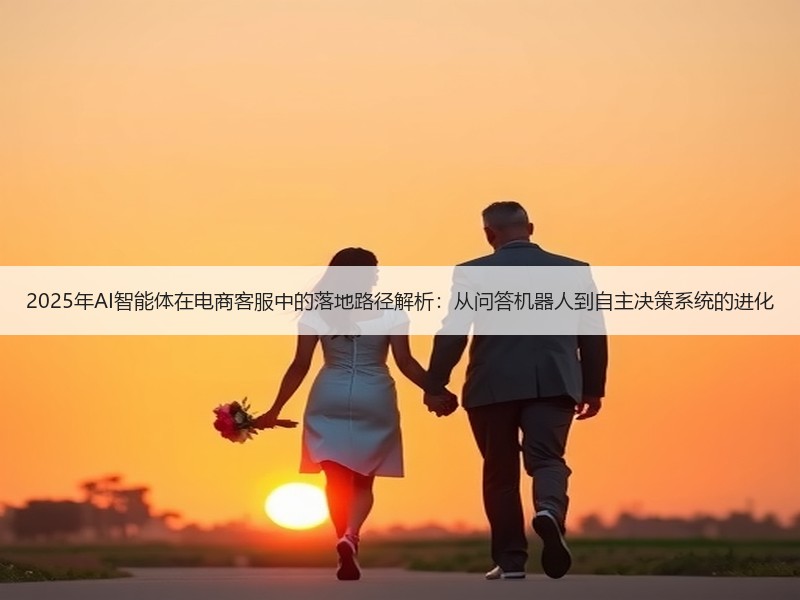 2025年AI智能体在电商客服中的落地路径解析：从问答机器人到自主决策系统的进化