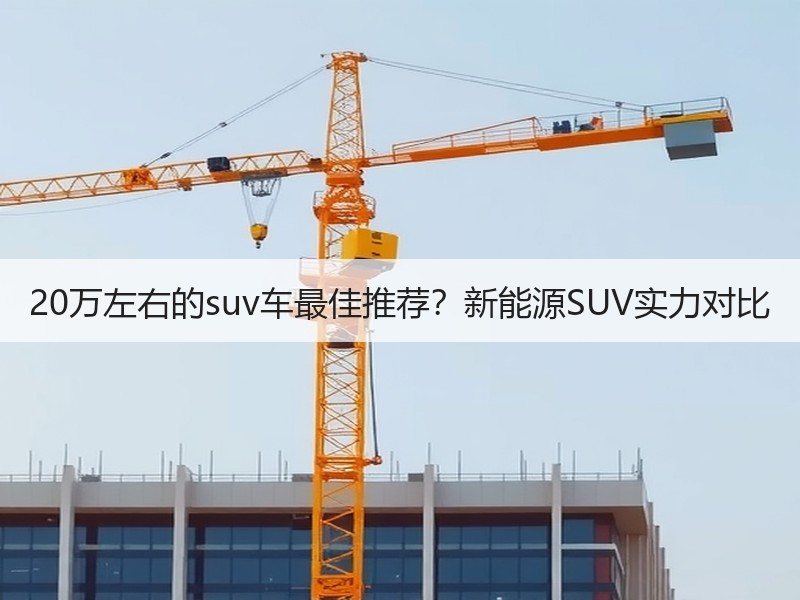 20万左右的suv车最佳推荐？新能源SUV实力对比