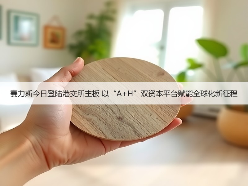 赛力斯今日登陆港交所主板 以“A+H”双资本平台赋能全球化新征程