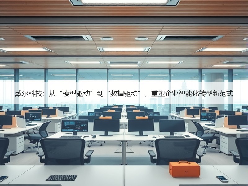 戴尔科技：从“模型驱动”到“数据驱动”，重塑企业智能化转型新范式
