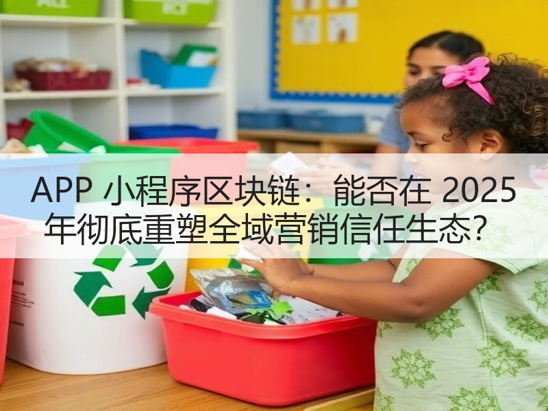 APP 小程序区块链：能否在 2025 年彻底重塑全域营销信任生态？