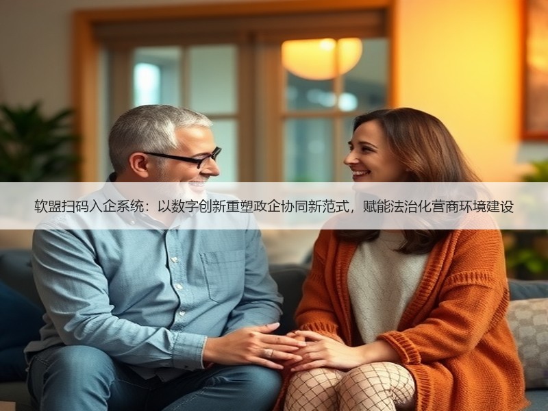 软盟扫码入企系统：以数字创新重塑政企协同新范式，赋能法治化营商环境建设