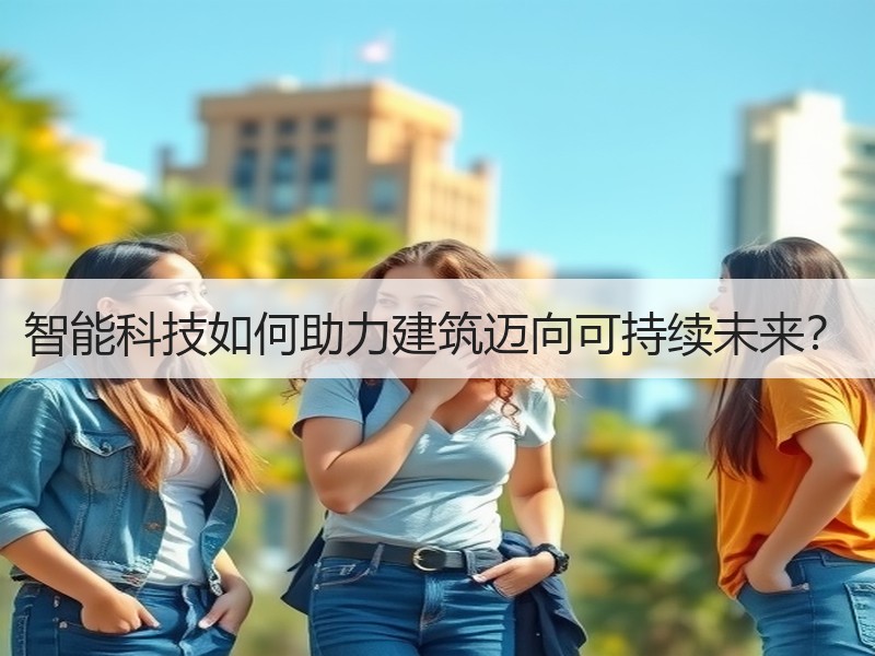 智能科技如何助力建筑迈向可持续未来？