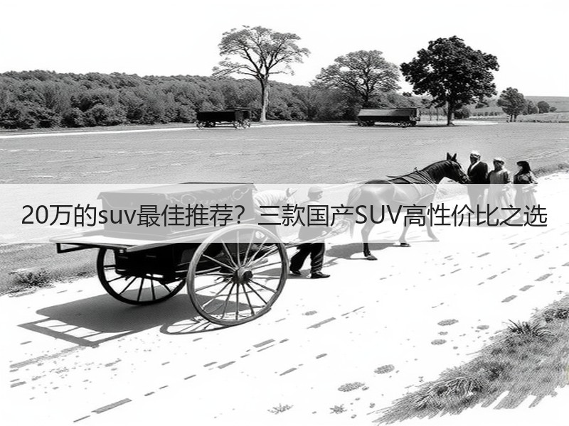 20万的suv最佳推荐？三款国产SUV高性价比之选
