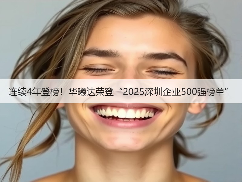 连续4年登榜！华曦达荣登“2025深圳企业500强榜单”