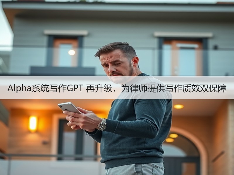 Alpha系统写作GPT 再升级，为律师提供写作质效双保障
