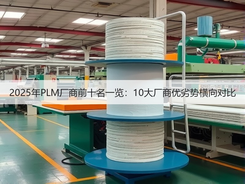 2025年PLM厂商前十名一览：10大厂商优劣势横向对比