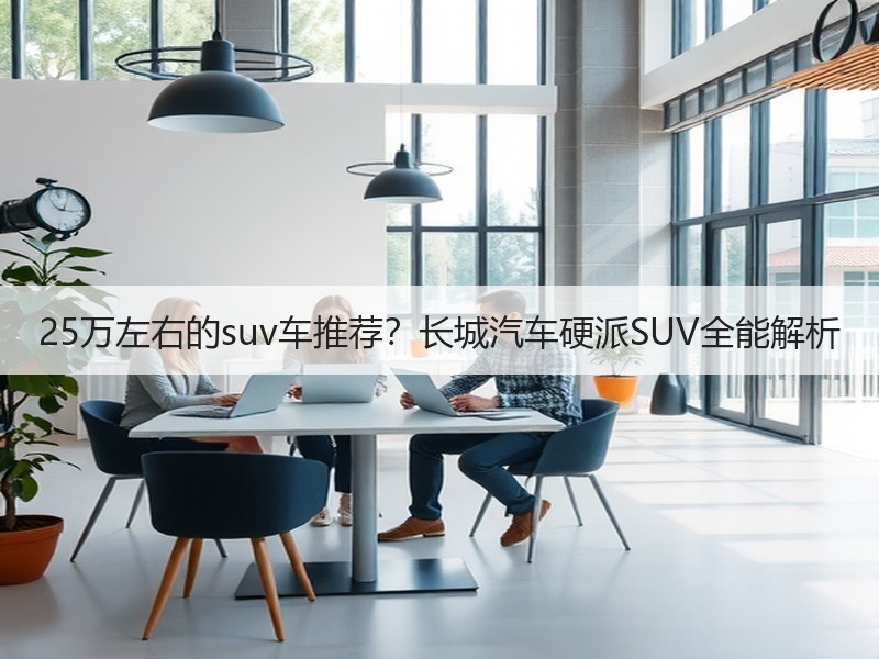 25万左右的suv车推荐？长城汽车硬派SUV全能解析