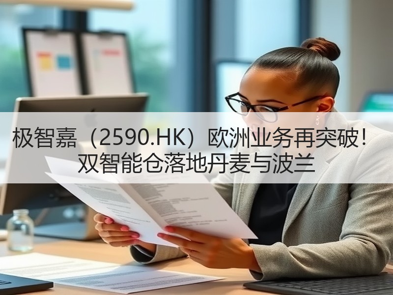 极智嘉（2590.HK）欧洲业务再突破！ 双智能仓落地丹麦与波兰