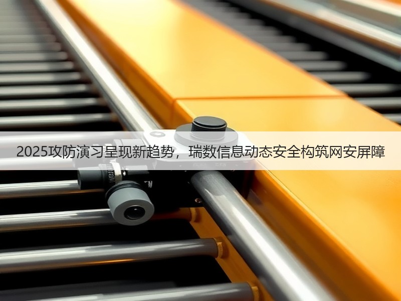 2025攻防演习呈现新趋势，瑞数信息动态安全构筑网安屏障