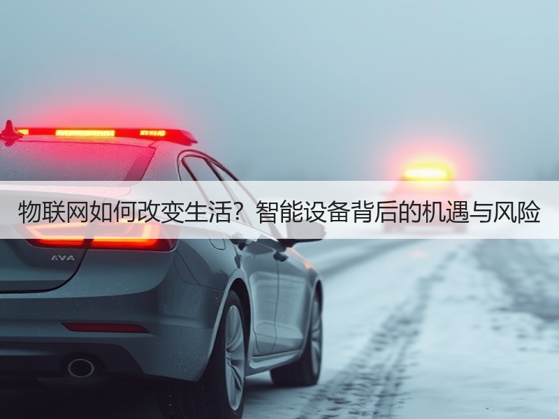 物联网如何改变生活？智能设备背后的机遇与风险