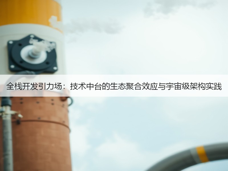 全栈开发引力场：技术中台的生态聚合效应与宇宙级架构实践