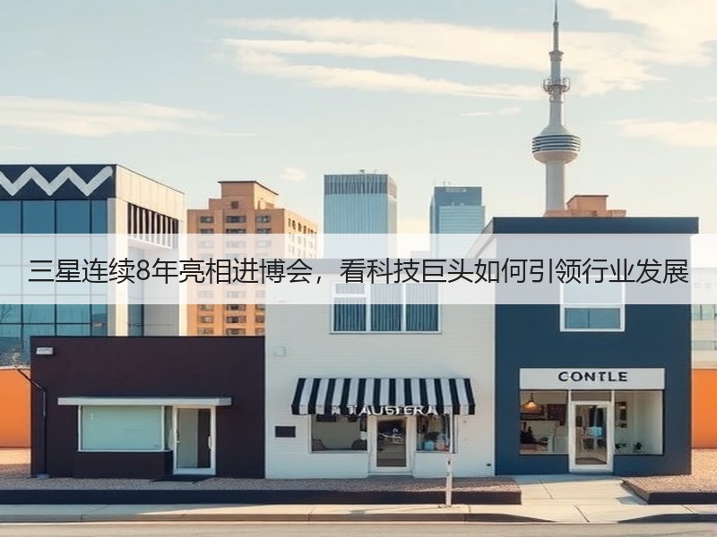 三星连续8年亮相进博会，看科技巨头如何引领行业发展