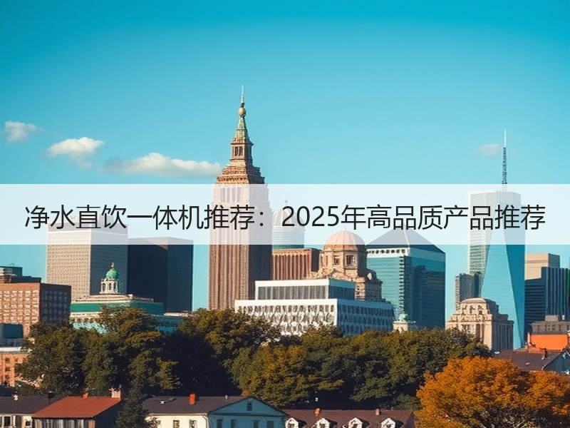净水直饮一体机推荐：2025年高品质产品推荐