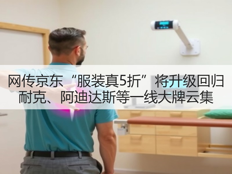 网传京东“服装真5折”将升级回归 耐克、阿迪达斯等一线大牌云集