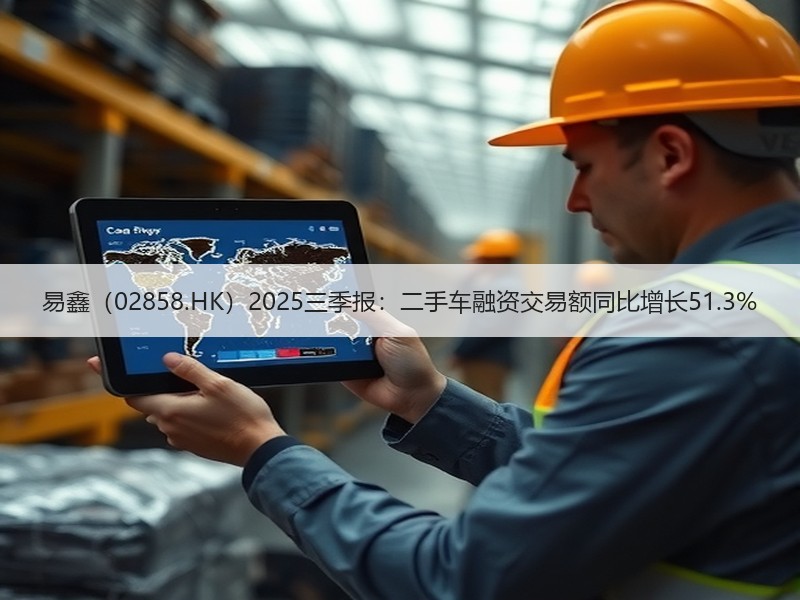 易鑫（02858.HK）2025三季报：二手车融资交易额同比增长51.3%
