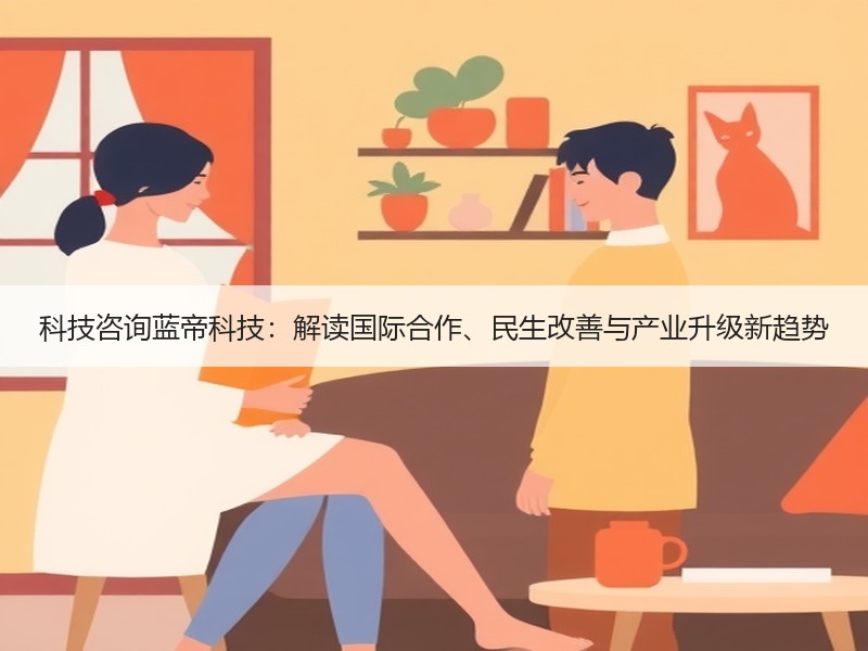 科技咨询蓝帝科技：解读国际合作、民生改善与产业升级新趋势