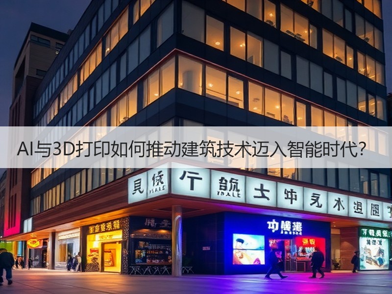 AI与3D打印如何推动建筑技术迈入智能时代？