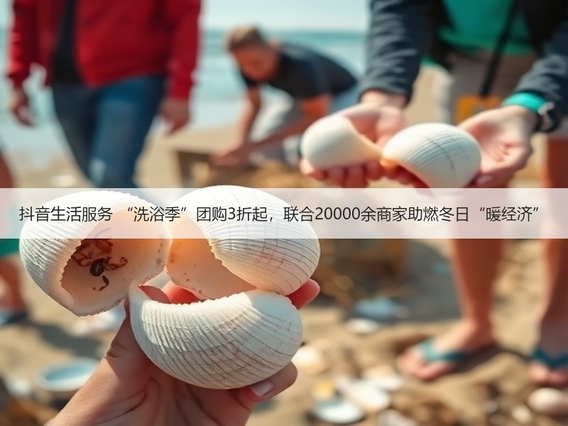 抖音生活服务 “洗浴季”团购3折起，联合20000余商家助燃冬日“暖经济”