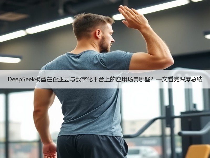 DeepSeek模型在企业云与数字化平台上的应用场景哪些？一文看完深度总结