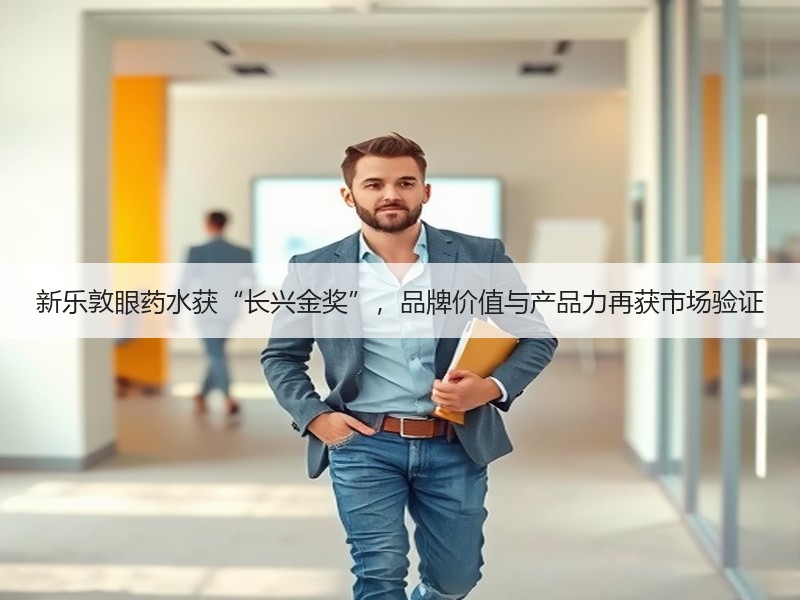新乐敦眼药水获“长兴金奖”，品牌价值与产品力再获市场验证