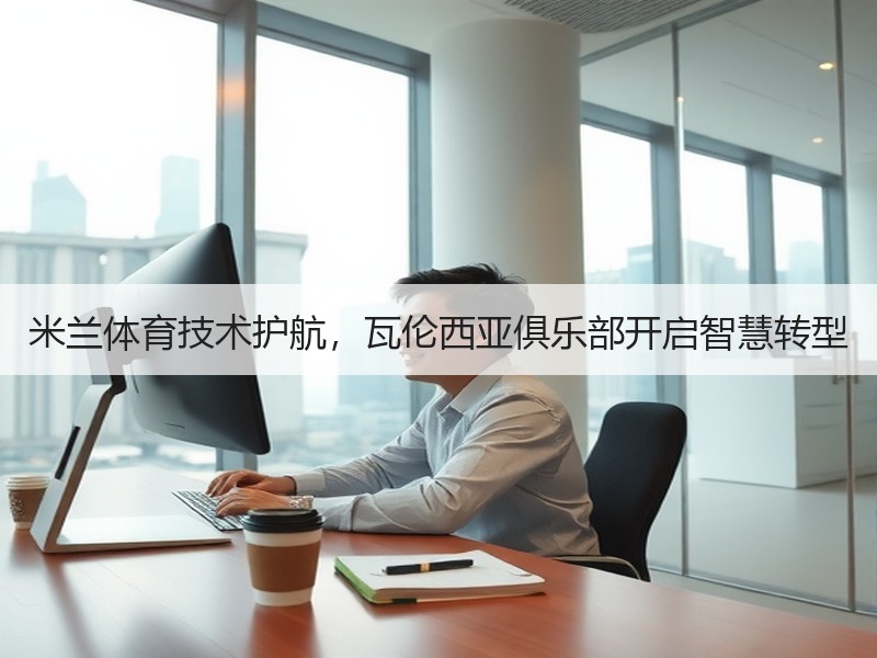 米兰体育技术护航，瓦伦西亚俱乐部开启智慧转型