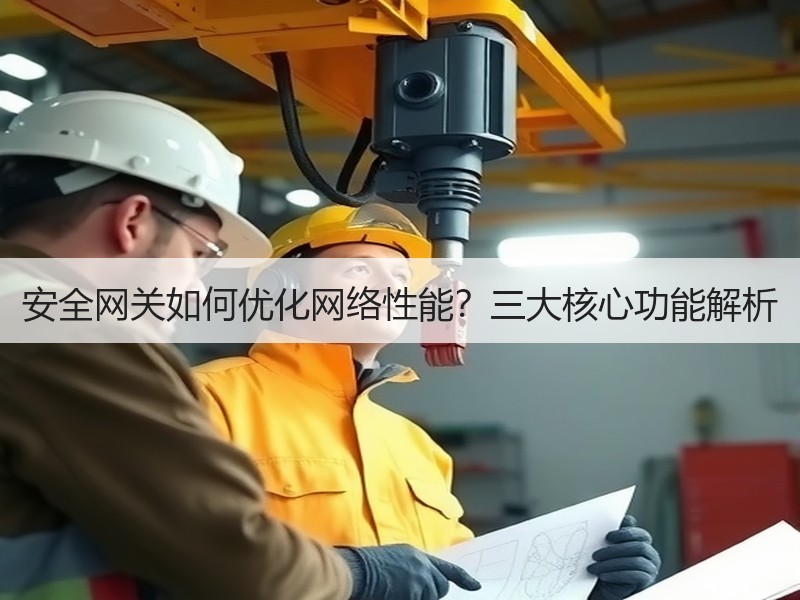 安全网关如何优化网络性能？三大核心功能解析